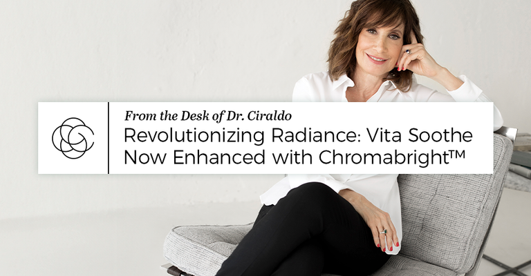 From the Desk of Dr. Ciraldo — Revolutionizing Radiance: Vita Soothe Now Enhanced with Chromabright™