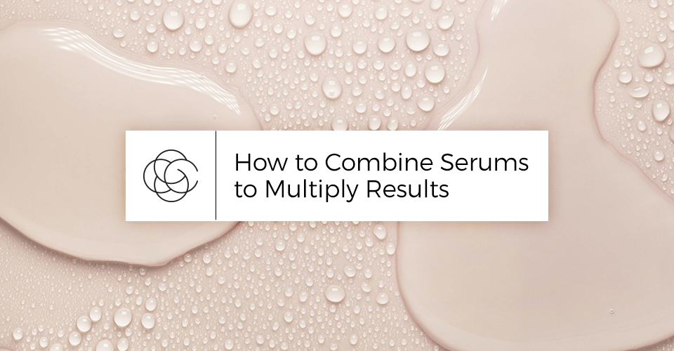 How to Combine Serums to Multiply Results