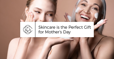 Skincare is the Perfect Gift for Mother’s Day