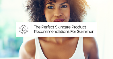 The Perfect Skincare Product Recommendations For Summer