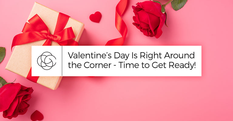 Valentine’s Day Is Right Around the Corner - Time to Get Ready!